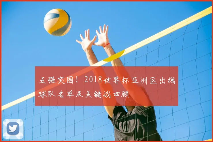 五强突围！2018世界杯亚洲区出线球队名单及关键战回顾