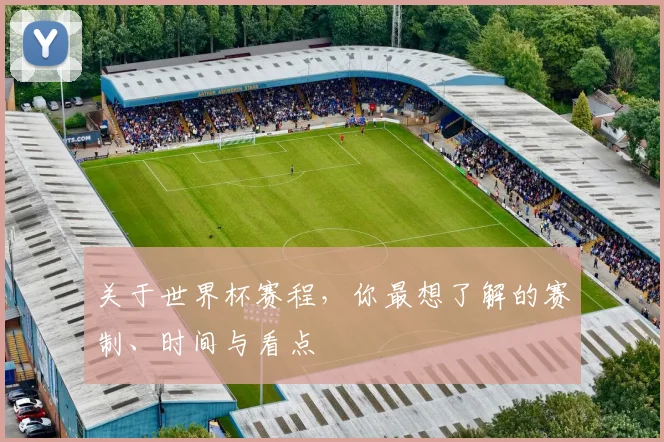 关于世界杯赛程，你最想了解的赛制、时间与看点