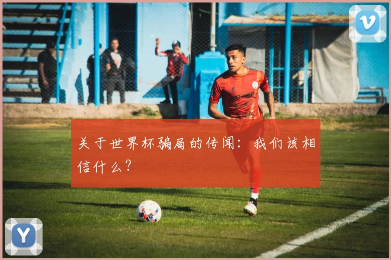 关于世界杯骗局的传闻：我们该相信什么？