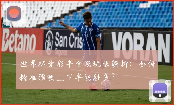 世界杯竞彩半全场玩法解析：如何精准预测上下半场胜负？