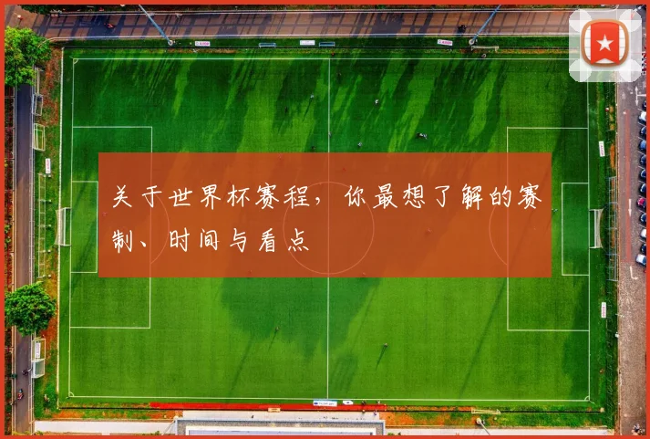 关于世界杯赛程，你最想了解的赛制、时间与看点