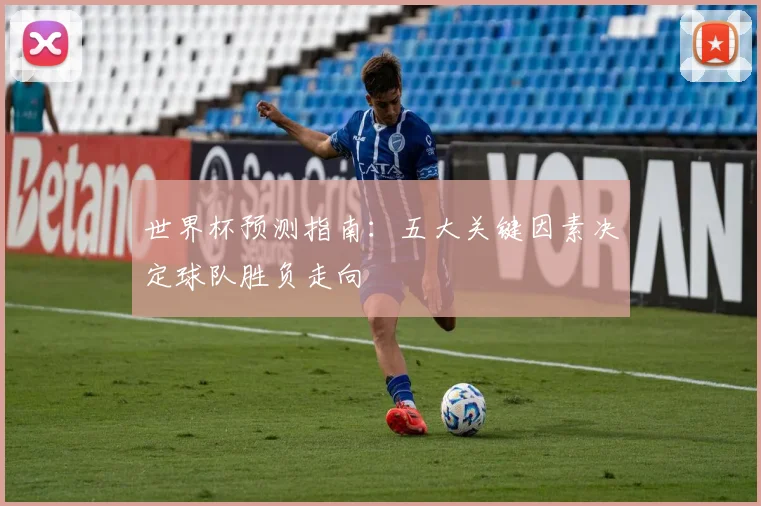 世界杯预测指南：五大关键因素决定球队胜负走向