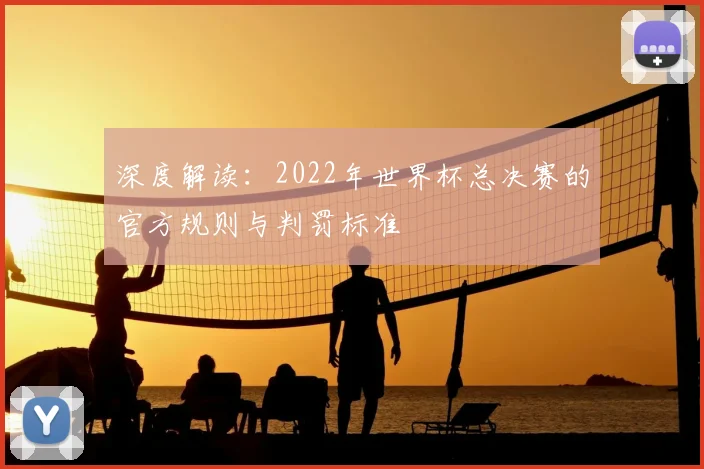 深度解读：2022年世界杯总决赛的官方规则与判罚标准
