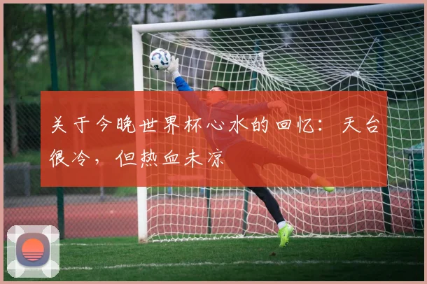 关于今晚世界杯心水的回忆：天台很冷，但热血未凉
