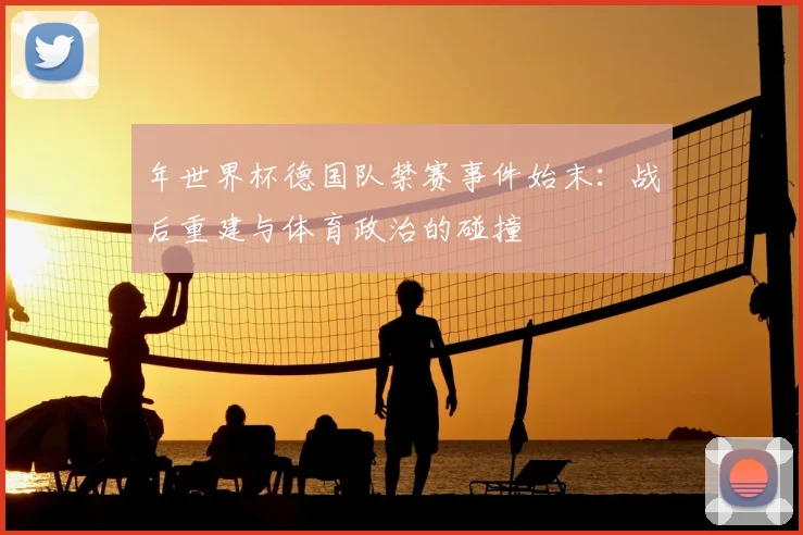 年世界杯德国队禁赛事件始末:战后重建与体育政治的碰撞