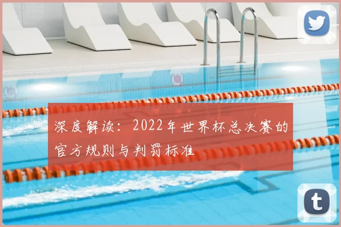 深度解读：2022年世界杯总决赛的官方规则与判罚标准