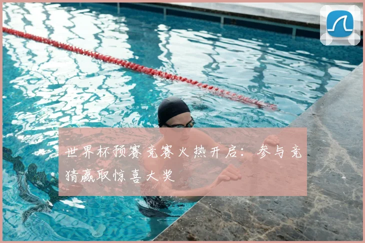 世界杯预赛竞赛火热开启：参与竞猜赢取惊喜大奖