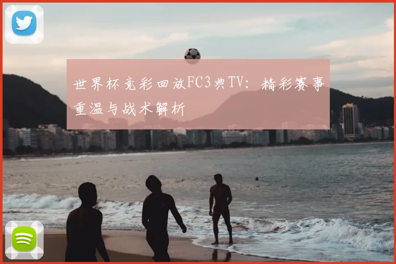 世界杯竞彩回放FC3典TV：精彩赛事重温与战术解析